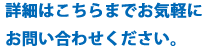 詳細はお気軽にお問い合わせください。